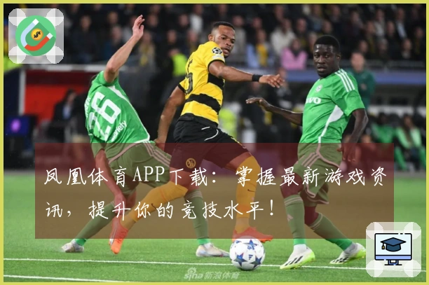凤凰体育APP下载：掌握最新游戏资讯，提升你的竞技水平！
