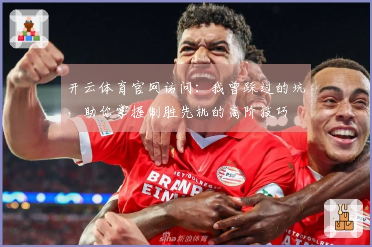 开云体育官网访问：我曾踩过的坑，助你掌握制胜先机的高阶技巧
