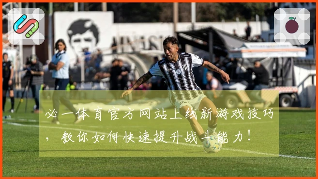 必一体育官方网站上线新游戏技巧，教你如何快速提升战斗能力！