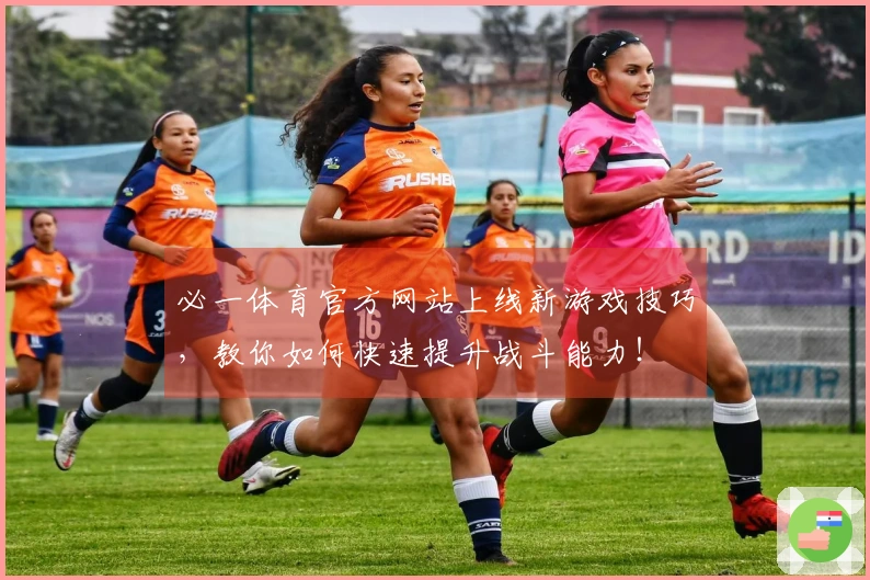 必一体育官方网站上线新游戏技巧，教你如何快速提升战斗能力！