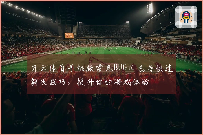 开云体育手机版常见BUG汇总与快速解决技巧，提升你的游戏体验