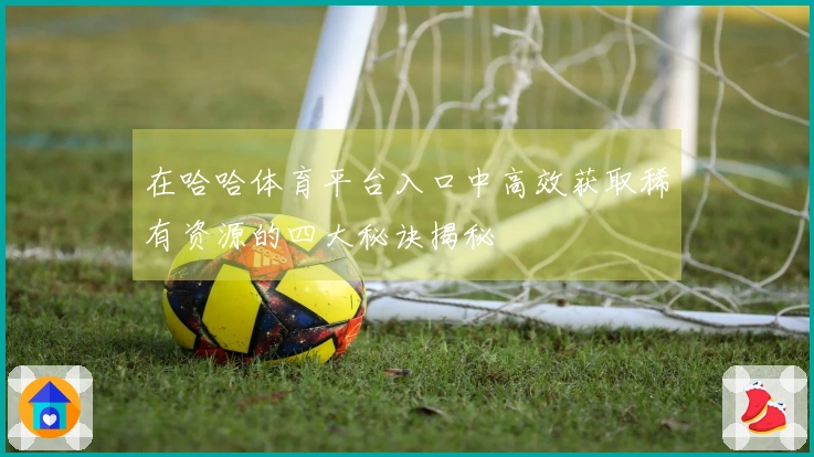 在哈哈体育平台入口中高效获取稀有资源的四大秘诀揭秘