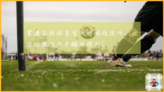 掌握亚新体育官网的游戏技巧，让你的操作水平瞬间提升！