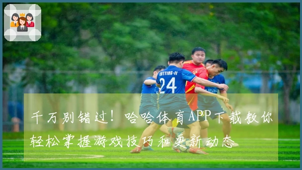 千万别错过！哈哈体育APP下载教你轻松掌握游戏技巧和更新动态