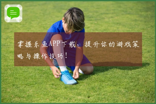掌握乐鱼APP下载，提升你的游戏策略与操作技巧！