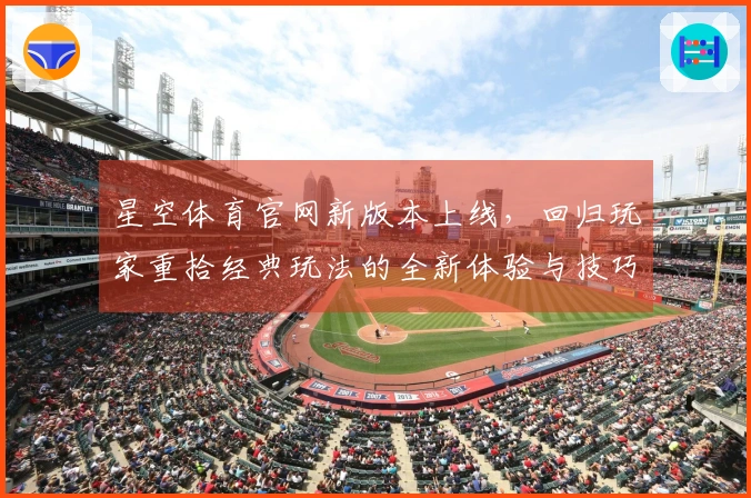 星空体育官网新版本上线，回归玩家重拾经典玩法的全新体验与技巧分享