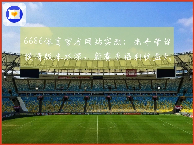 6686体育官方网站实测：老手带你摸清版本水深，新赛季福利收益到底差多少？