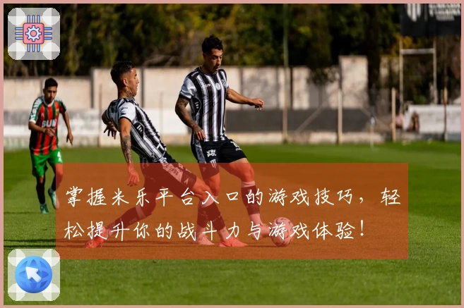 掌握米乐平台入口的游戏技巧,轻松提升你的战斗力与游戏体验!