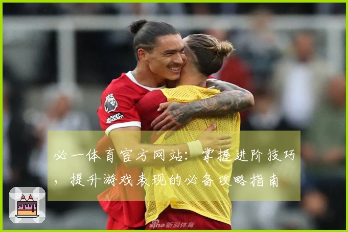 必一体育官方网站：掌握进阶技巧，提升游戏表现的必备攻略指南