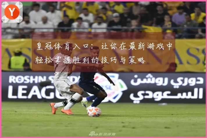 皇冠体育入口：让你在最新游戏中轻松掌握胜利的技巧与策略